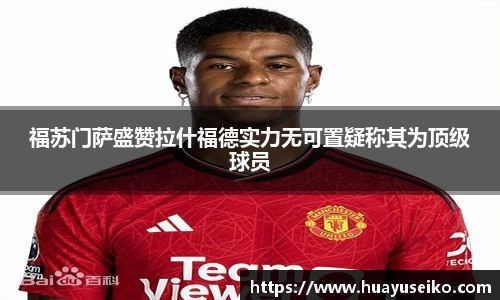 福苏门萨盛赞拉什福德实力无可置疑称其为顶级球员