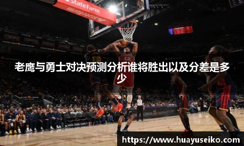 老鹰与勇士对决预测分析谁将胜出以及分差是多少