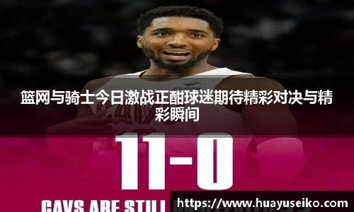 篮网与骑士今日激战正酣球迷期待精彩对决与精彩瞬间