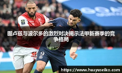 图卢兹与波尔多的激烈对决揭示法甲新赛季的竞争格局