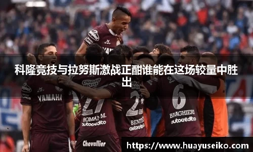 科隆竞技与拉努斯激战正酣谁能在这场较量中胜出