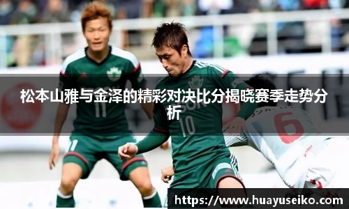 意昂体育松本山雅与金泽的精彩对决比分揭晓赛季走势分析