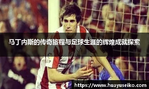 意昂体育马丁内斯的传奇旅程与足球生涯的辉煌成就探索